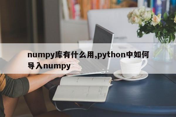 numpy库有什么用,python中如何导入numpy