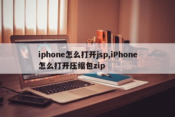 iphone怎么打开jsp,iPhone怎么打开压缩包zip