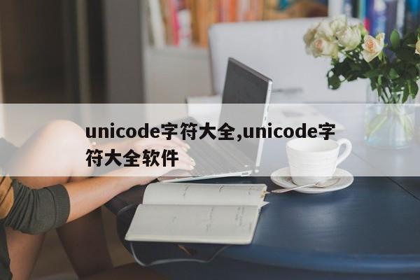 unicode字符大全,unicode字符大全软件