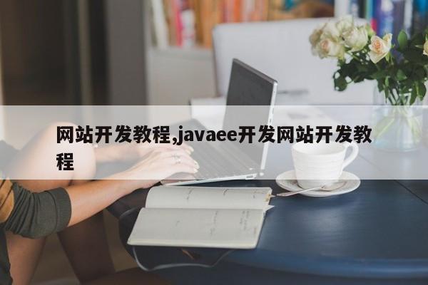 网站开发教程,javaee开发网站开发教程