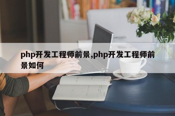 php开发工程师前景,php开发工程师前景如何