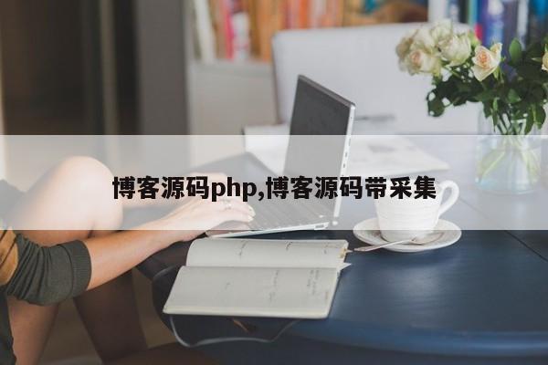 博客源码php,博客源码带采集