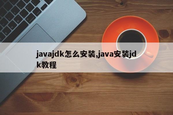 javajdk怎么安装,java安装jdk教程