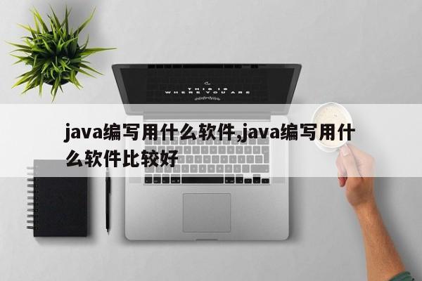 java编写用什么软件,java编写用什么软件比较好