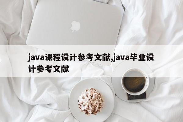 java课程设计参考文献,java毕业设计参考文献