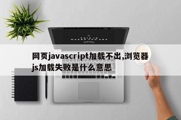 网页javascript加载不出,浏览器js加载失败是什么意思