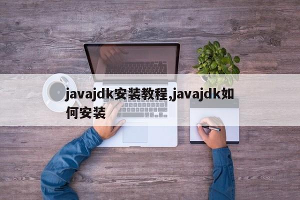 javajdk安装教程,javajdk如何安装