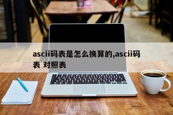 ascii码表是怎么换算的,ascii码表 对照表