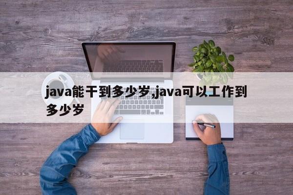 java能干到多少岁,java可以工作到多少岁