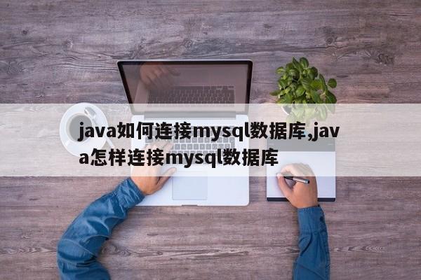 java如何连接mysql数据库,java怎样连接mysql数据库