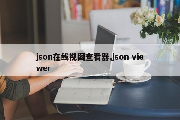 json在线视图查看器,json viewer