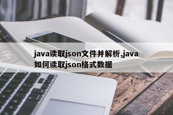 java读取json文件并解析,java如何读取json格式数据