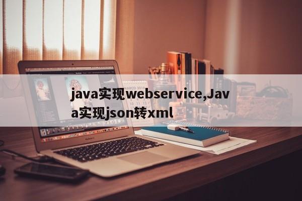 java实现webservice,Java实现json转xml