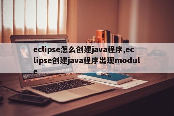 eclipse怎么创建java程序,eclipse创建java程序出现module