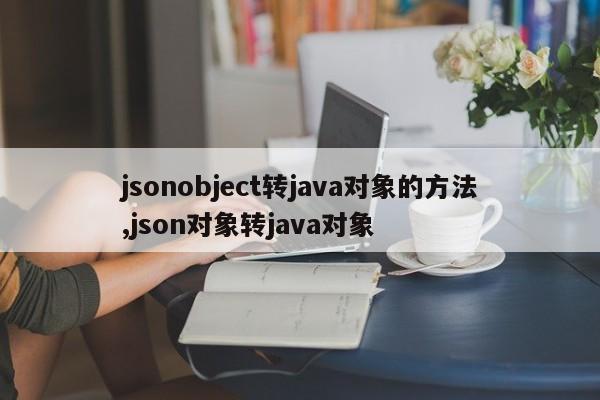 jsonobject转java对象的方法,json对象转java对象