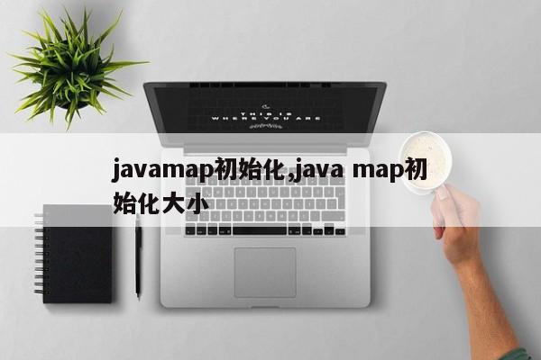 javamap初始化,java map初始化大小