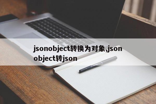 jsonobject转换为对象,jsonobject转json