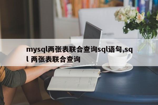 mysql两张表联合查询sql语句,sql 两张表联合查询