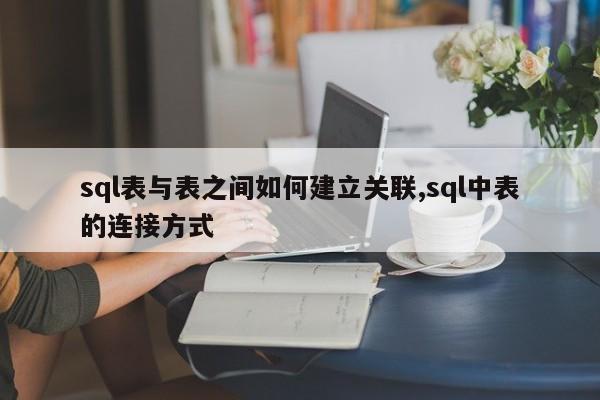 sql表与表之间如何建立关联,sql中表的连接方式