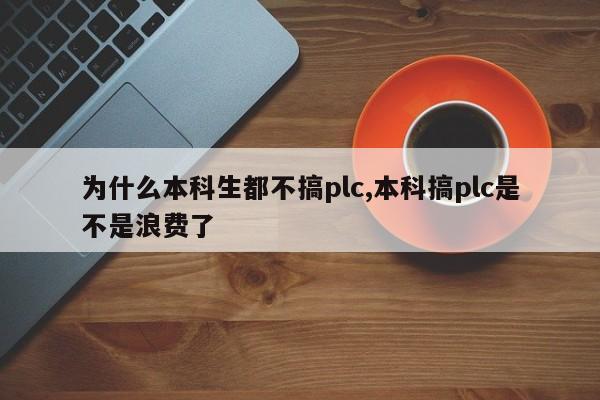 为什么本科生都不搞plc,本科搞plc是不是浪费了