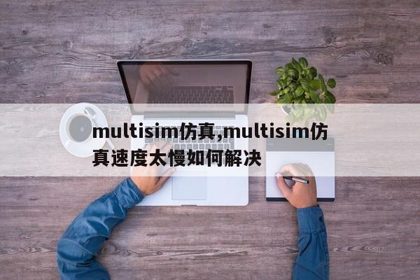 multisim仿真,multisim仿真速度太慢如何解决