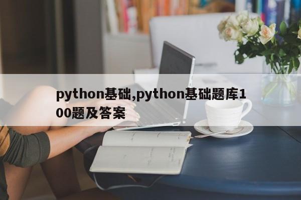 python基础,python基础题库100题及答案