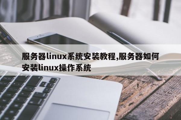 服务器linux系统安装教程,服务器如何安装linux操作系统