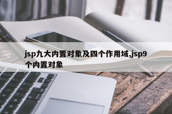 jsp九大内置对象及四个作用域,jsp9个内置对象