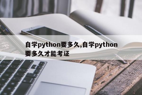 自学python要多久,自学python要多久才能考证