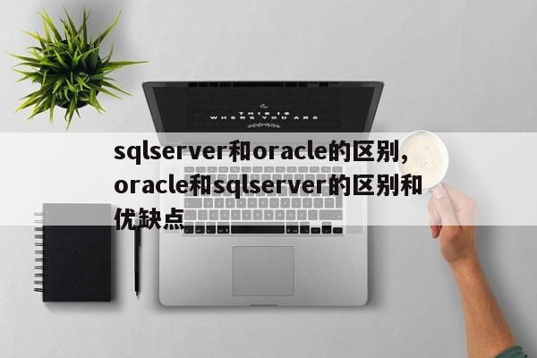 sqlserver和oracle的区别,oracle和sqlserver的区别和优缺点