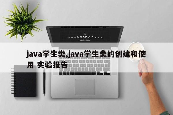 java学生类,java学生类的创建和使用 实验报告