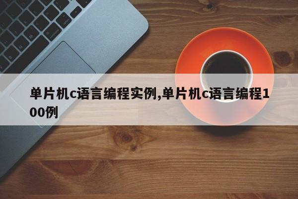 单片机c语言编程实例,单片机c语言编程100例