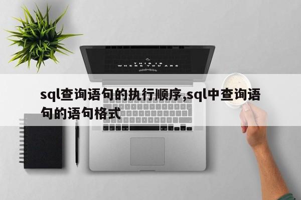 sql查询语句的执行顺序,sql中查询语句的语句格式