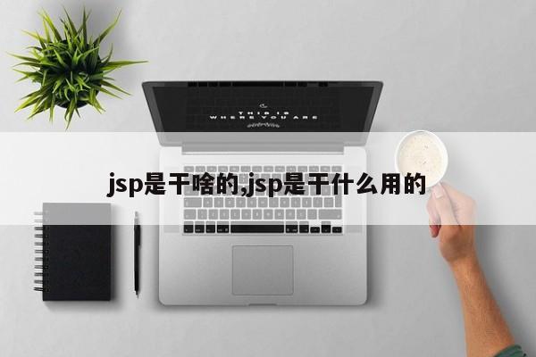 jsp是干啥的,jsp是干什么用的